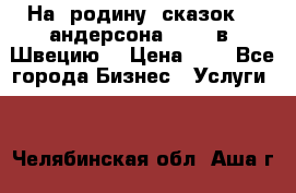 На  родину  сказок    андерсона  .....в  Швецию  › Цена ­ 1 - Все города Бизнес » Услуги   . Челябинская обл.,Аша г.